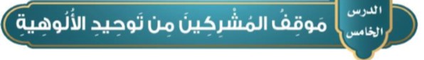 للدرس الخامس: موقف المشركين من توحيد الألوهية